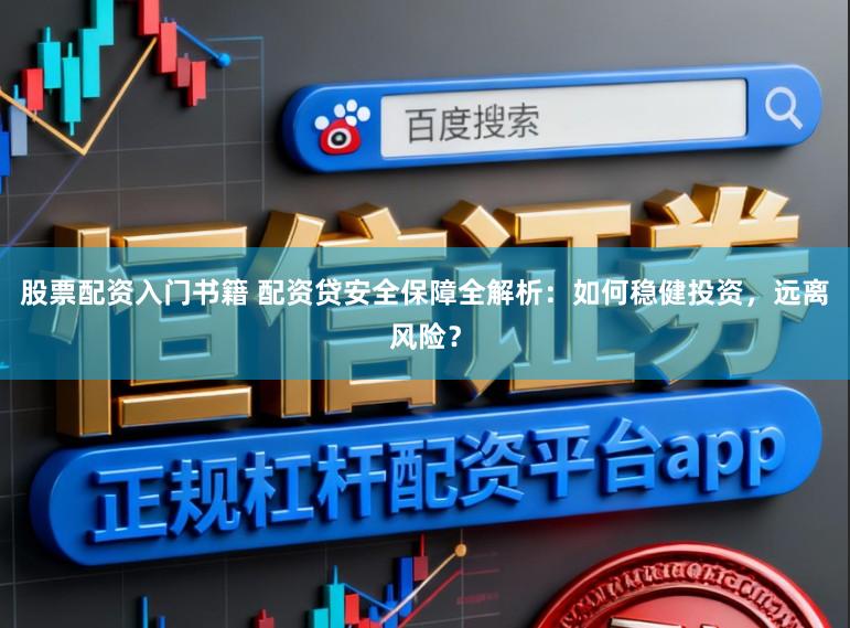 股票配资入门书籍 配资贷安全保障全解析：如何稳健投资，远离风险？