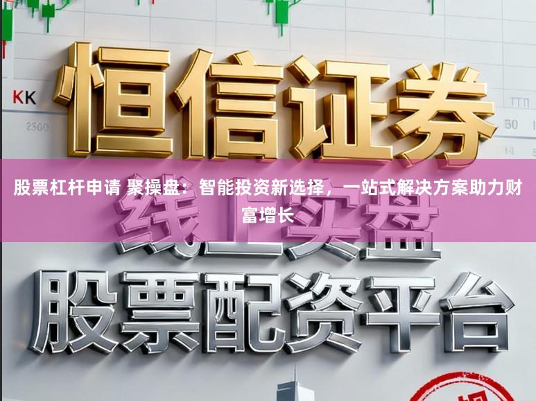 股票杠杆申请 聚操盘：智能投资新选择，一站式解决方案助力财富增长