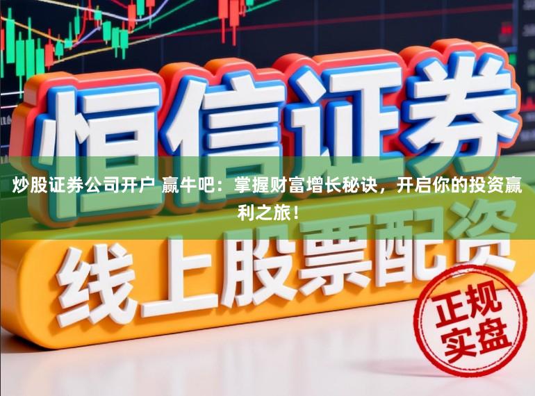 炒股证券公司开户 赢牛吧：掌握财富增长秘诀，开启你的投资赢利之旅！