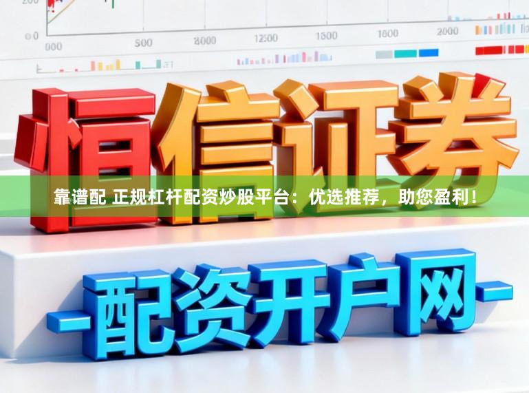 靠谱配 正规杠杆配资炒股平台：优选推荐，助您盈利！