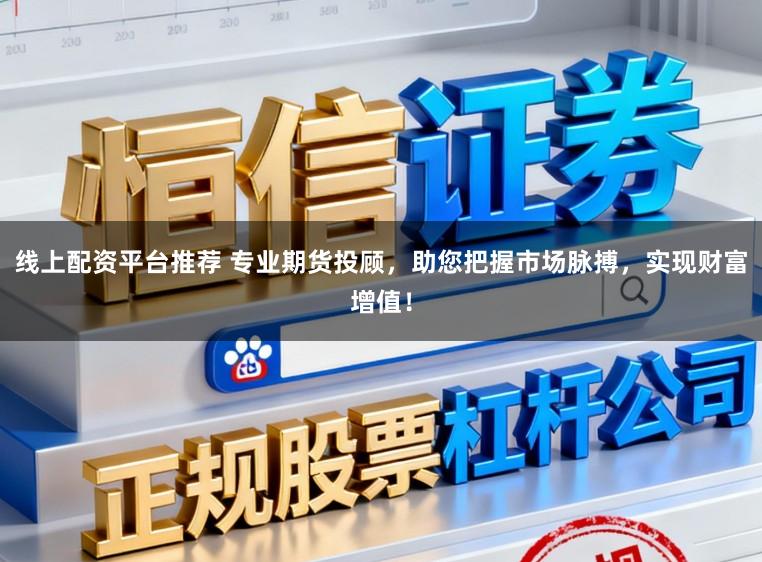 线上配资平台推荐 专业期货投顾，助您把握市场脉搏，实现财富增值！