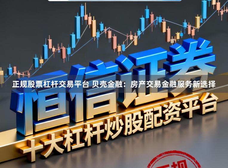 正规股票杠杆交易平台 贝壳金融：房产交易金融服务新选择
