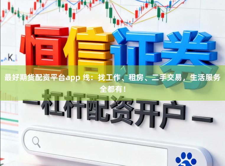 最好期货配资平台app 线:找工作、租房、二手交易,生活服务全都有!