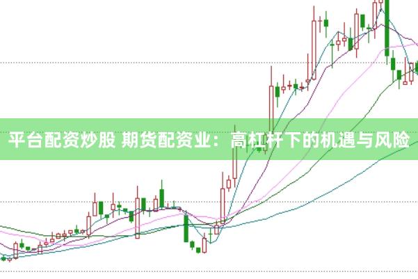 平台配资炒股 期货配资业:高杠杆下的机遇与风险