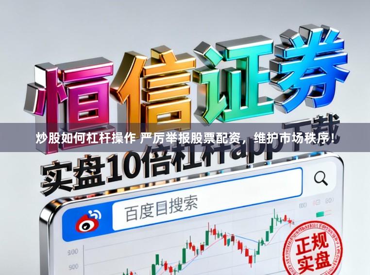 炒股如何杠杆操作 严厉举报股票配资，维护市场秩序！