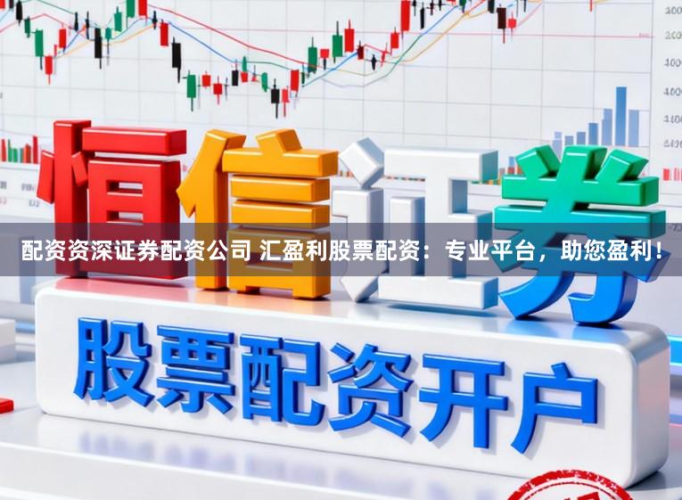 配资资深证券配资公司 汇盈利股票配资：专业平台，助您盈利！