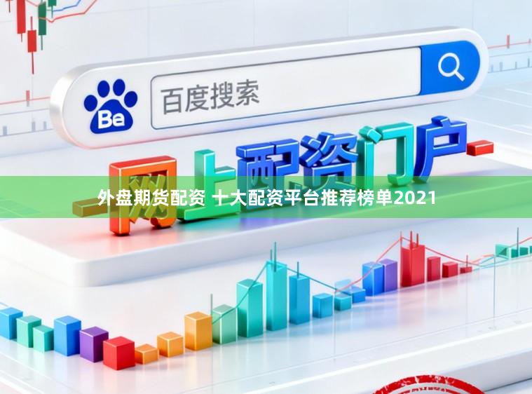 外盘期货配资 十大配资平台推荐榜单2021