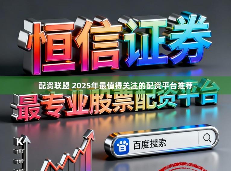配资联盟 2025年最值得关注的配资平台推荐