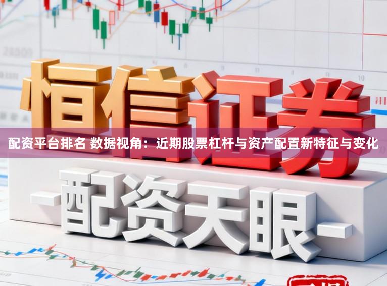 配资平台排名 数据视角：近期股票杠杆与资产配置新特征与变化