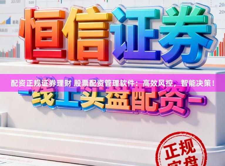 配资正规证券理财 股票配资管理软件：高效风控，智能决策！