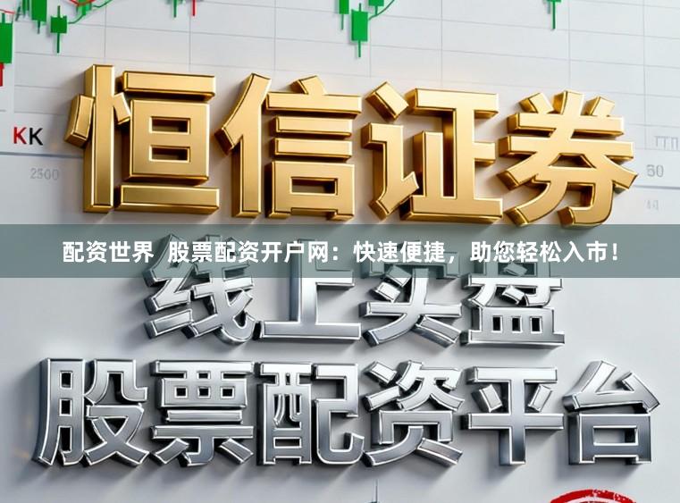 配资世界 股票配资开户网:快速便捷,助您轻松入市!