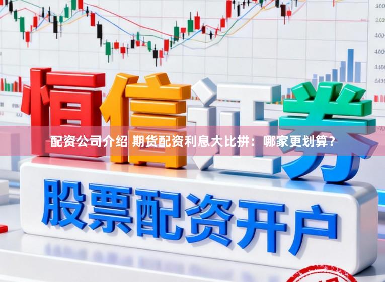 配资公司介绍 期货配资利息大比拼：哪家更划算？