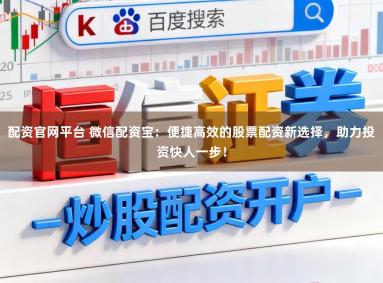 配资官网平台 微信配资宝:便捷高效的股票配资新选择,助力投资快人一步!