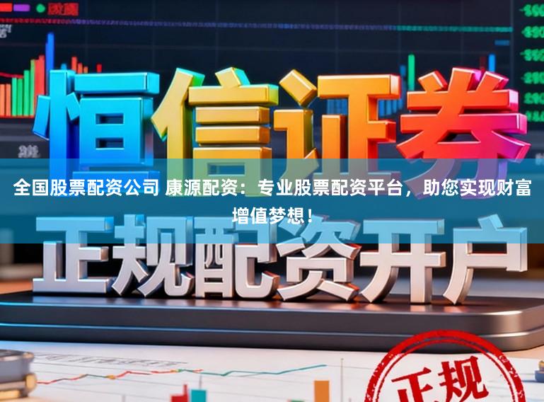 全国股票配资公司 康源配资:专业股票配资平台,助您实现财富增值梦想!