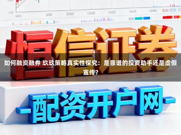 如何融资融券 玖玖策略真实性探究:是靠谱的投资助手还是虚假宣传?