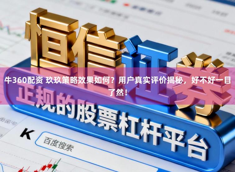 牛360配资 玖玖策略效果如何?用户真实评价揭秘,好不好一目了然!