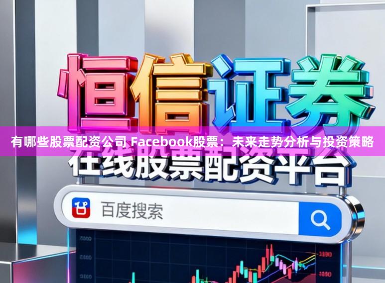 有哪些股票配资公司 Facebook股票:未来走势分析与投资策略