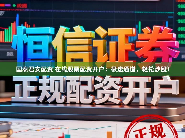 国泰君安配资 在线股票配资开户：极速通道，轻松炒股！