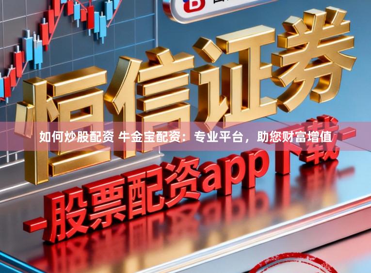 如何炒股配资 牛金宝配资：专业平台，助您财富增值