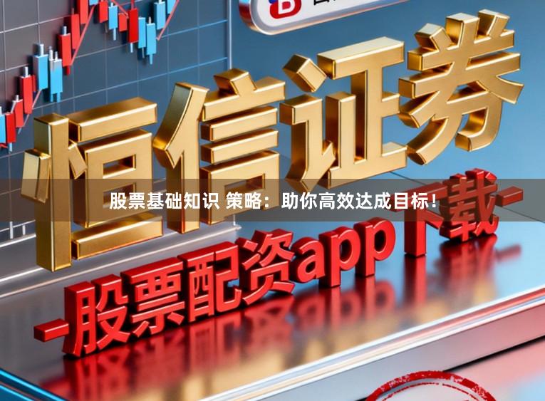 股票基础知识 策略：助你高效达成目标！