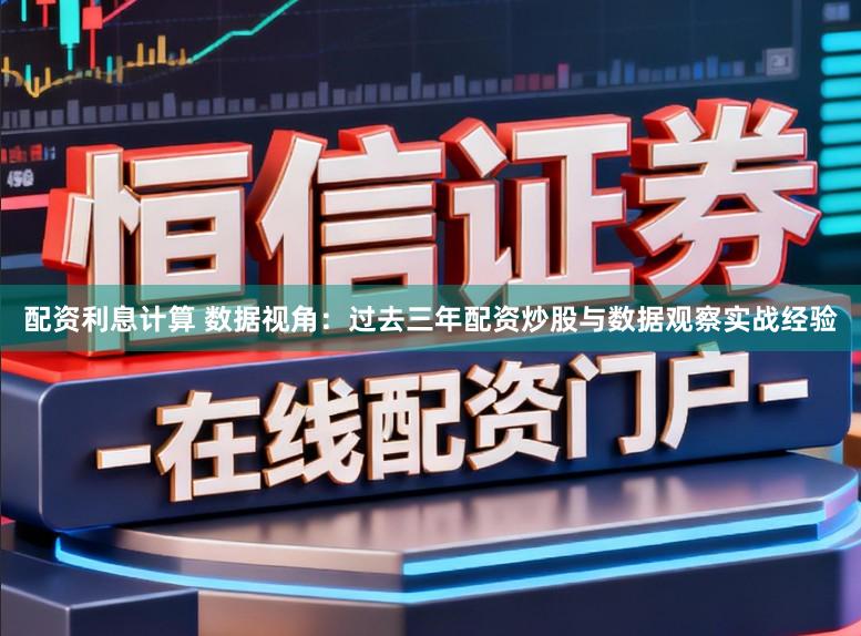 配资利息计算 数据视角：过去三年配资炒股与数据观察实战经验