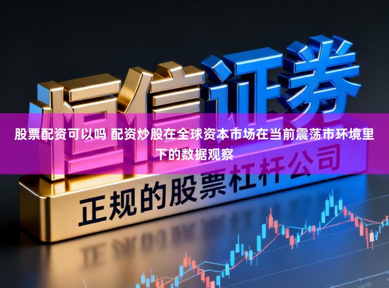 股票配资可以吗 配资炒股在全球资本市场在当前震荡市环境里下的数据观察