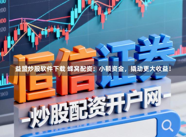 益盟炒股软件下载 蜂窝配资：小额资金，撬动更大收益！