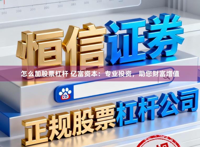 怎么加股票杠杆 亿富资本：专业投资，助您财富增值