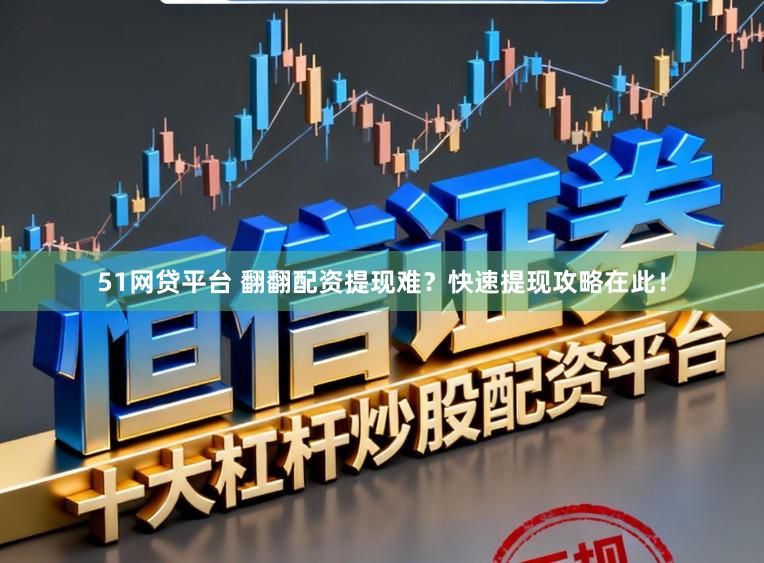 51网贷平台 翻翻配资提现难？快速提现攻略在此！