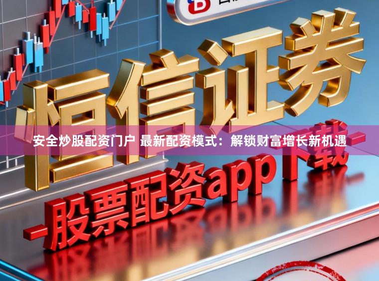 安全炒股配资门户 最新配资模式：解锁财富增长新机遇