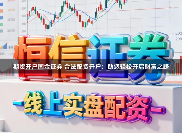 期货开户国金证券 合法配资开户：助您轻松开启财富之路