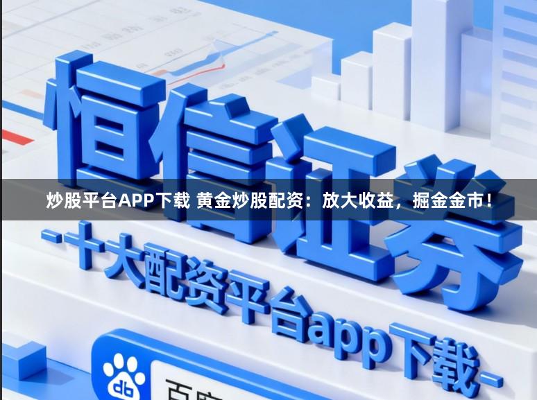 炒股平台APP下载 黄金炒股配资：放大收益，掘金金市！
