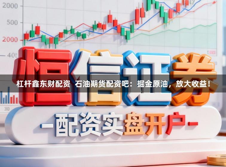 杠杆鑫东财配资  石油期货配资吧：掘金原油，放大收益！
