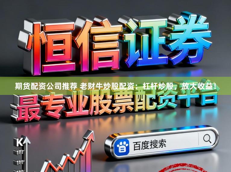 期货配资公司推荐 老财牛炒股配资：杠杆炒股，放大收益！