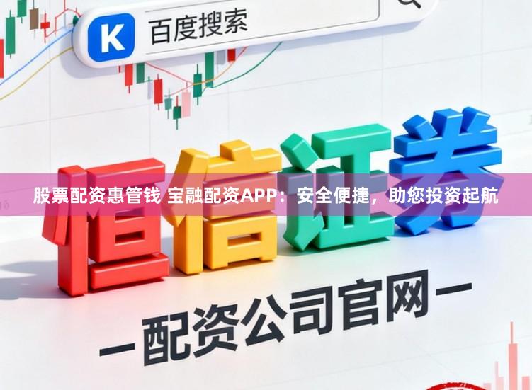 股票配资惠管钱 宝融配资APP：安全便捷，助您投资起航