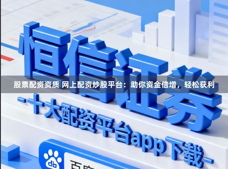 股票配资资质 网上配资炒股平台：助你资金倍增，轻松获利