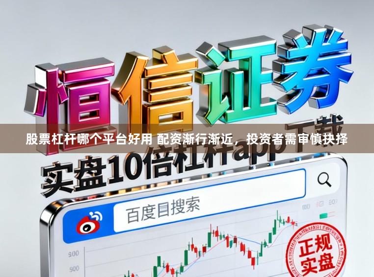 股票杠杆哪个平台好用 配资渐行渐近，投资者需审慎抉择