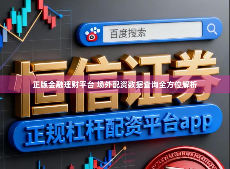 正版金融理财平台 场外配资数据查询全方位解析