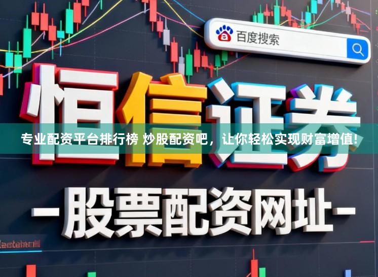 专业配资平台排行榜 炒股配资吧，让你轻松实现财富增值!