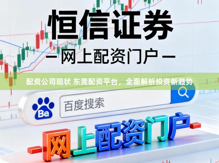 配资公司现状 东莞配资平台，全面解析投资新趋势