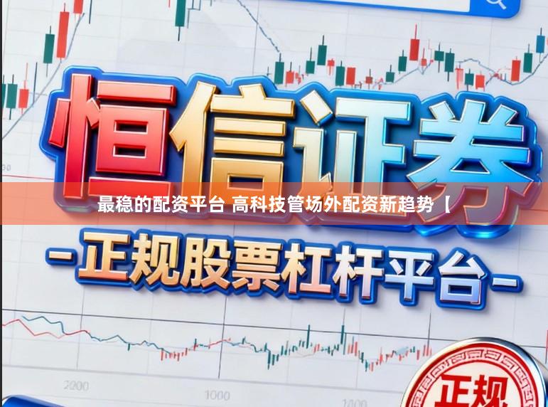 最稳的配资平台 高科技管场外配资新趋势【