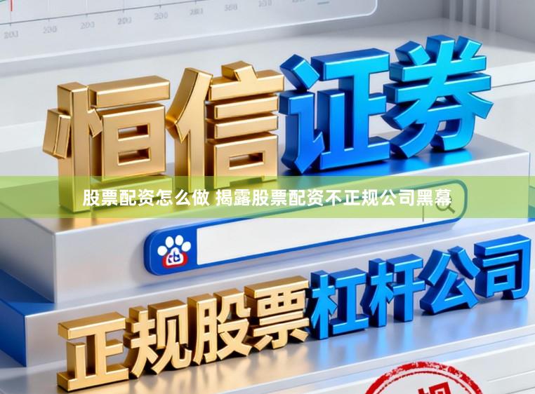 股票配资怎么做 揭露股票配资不正规公司黑幕
