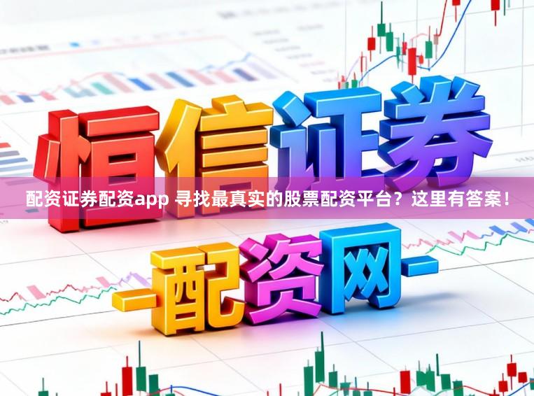 配资证券配资app 寻找最真实的股票配资平台？这里有答案！