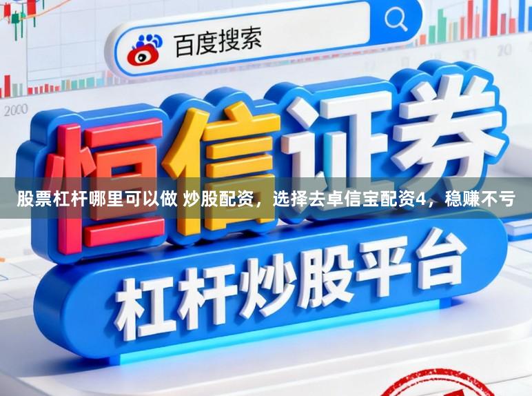 股票杠杆哪里可以做 炒股配资，选择去卓信宝配资4，稳赚不亏