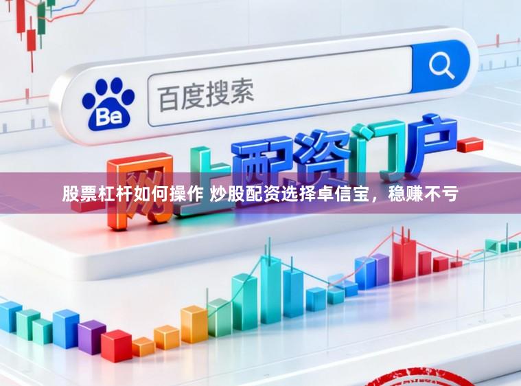 股票杠杆如何操作 炒股配资选择卓信宝，稳赚不亏