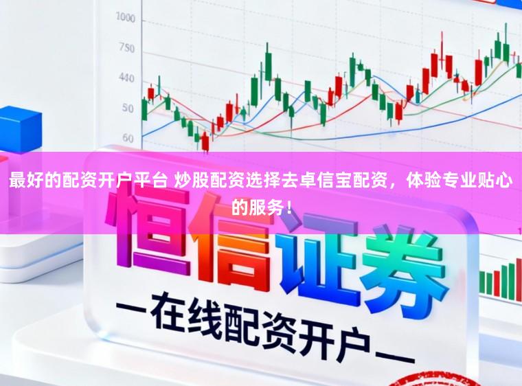 最好的配资开户平台 炒股配资选择去卓信宝配资，体验专业贴心的服务！