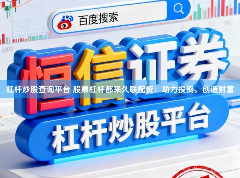 杠杆炒股查询平台 股票杠杆都来久联配资：助力投资，创造财富