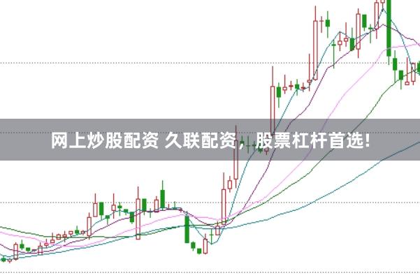 网上炒股配资 久联配资，股票杠杆首选!