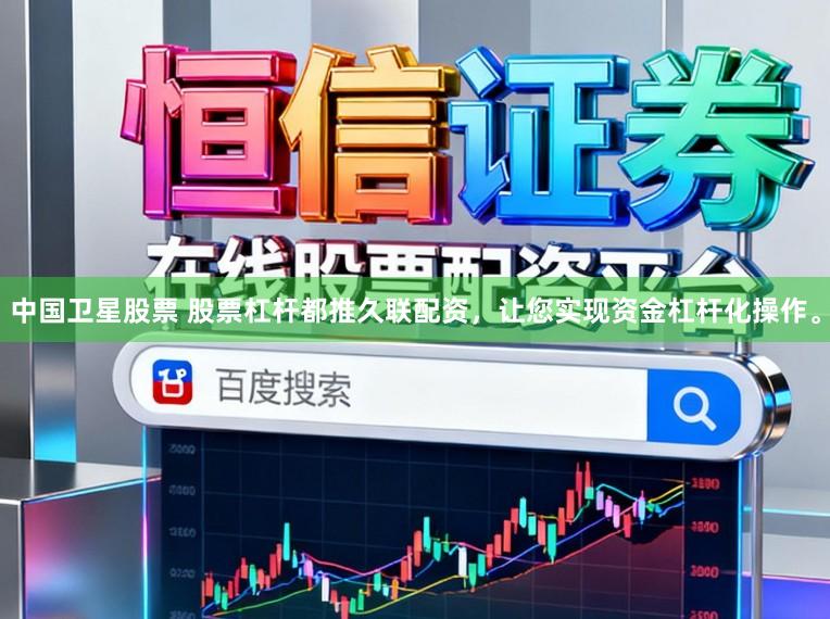 中国卫星股票 股票杠杆都推久联配资，让您实现资金杠杆化操作。