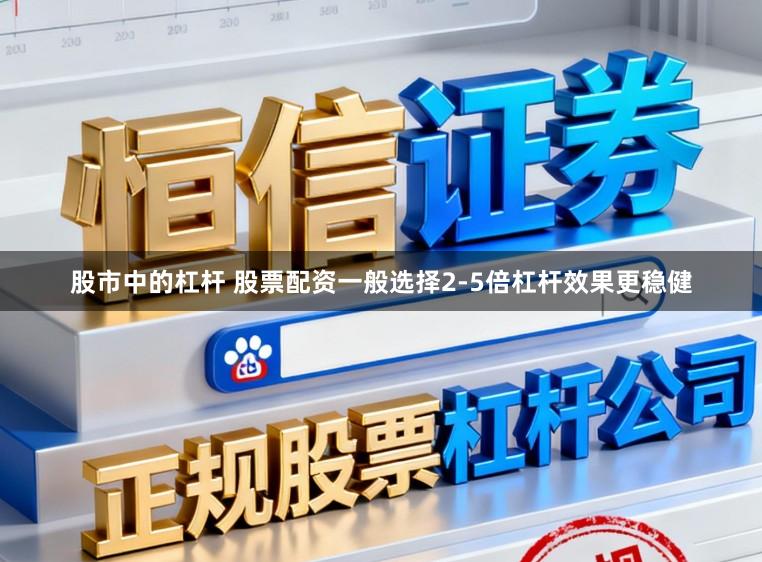 股市中的杠杆 股票配资一般选择2-5倍杠杆效果更稳健